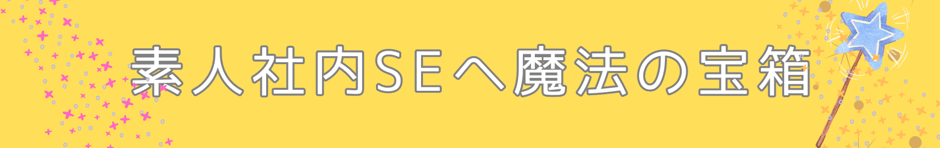 素人社内SEへ魔法の宝箱